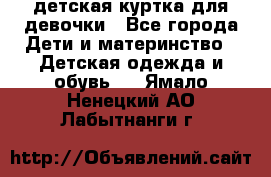 детская куртка для девочки - Все города Дети и материнство » Детская одежда и обувь   . Ямало-Ненецкий АО,Лабытнанги г.